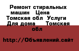 Ремонт стиральных машин › Цена ­ 400 - Томская обл. Услуги » Для дома   . Томская обл.